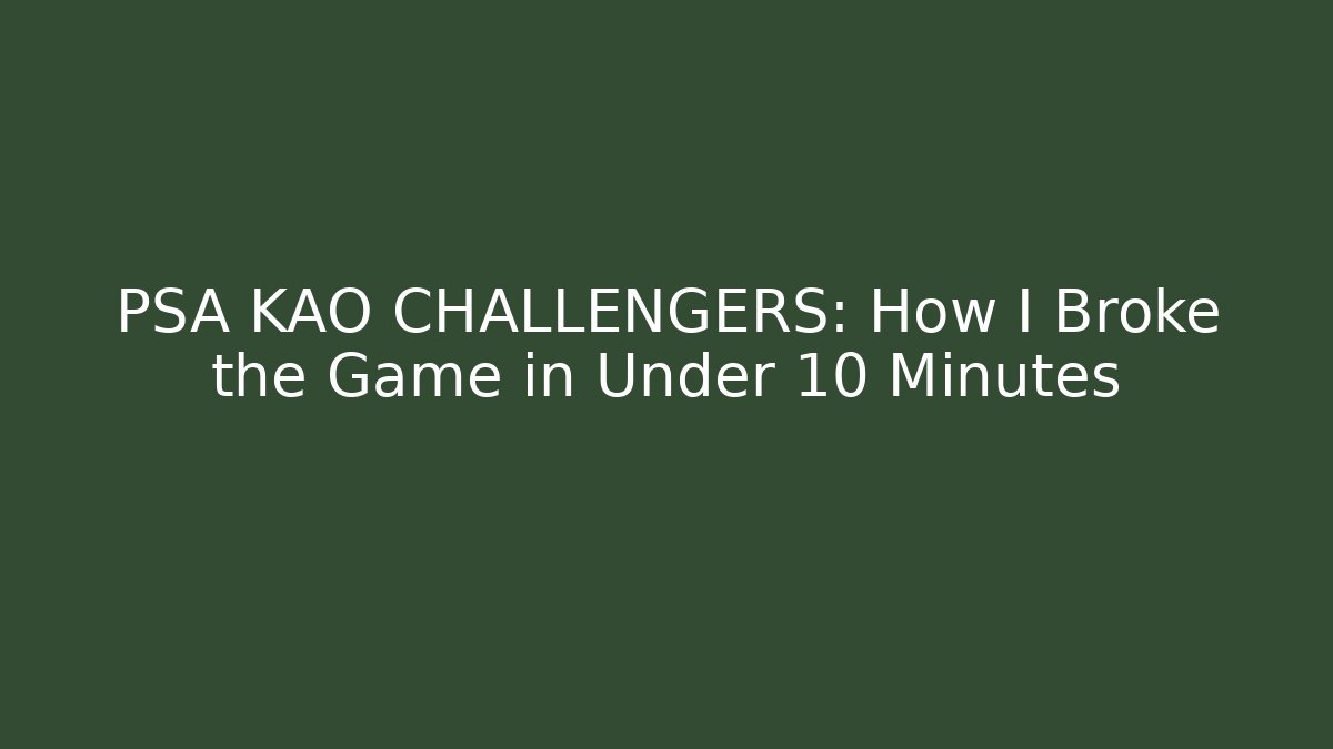 PSA KAO CHALLENGERS: How I Broke the Game in Under 10 Minutes