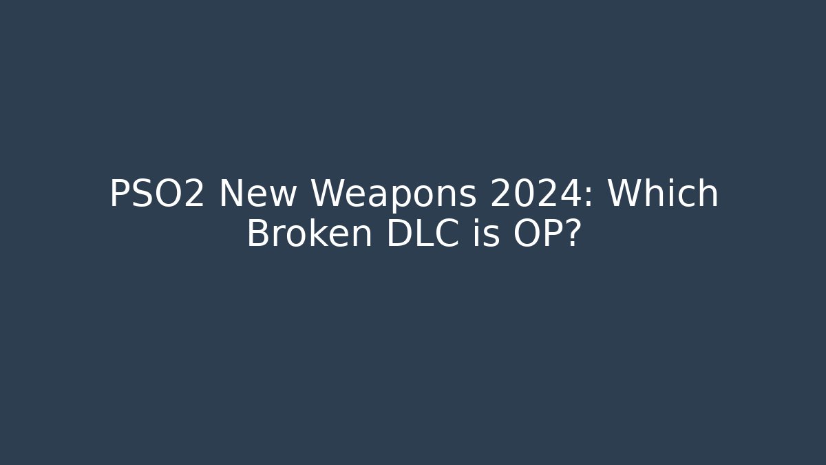 PSO2 New Weapons 2024: Which Broken DLC is OP?