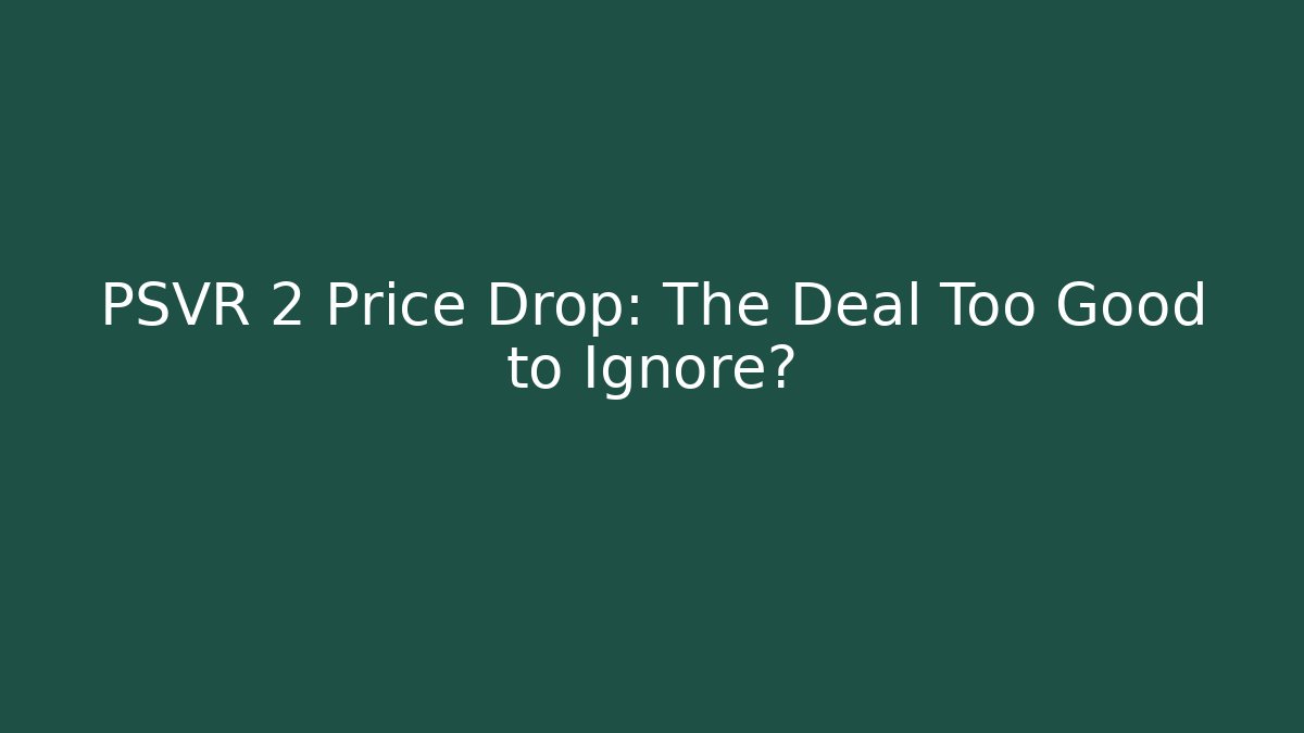 PSVR 2 Price Drop: The Deal Too Good to Ignore?