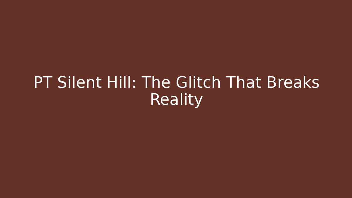 PT Silent Hill: The Glitch That Breaks Reality - Celivion