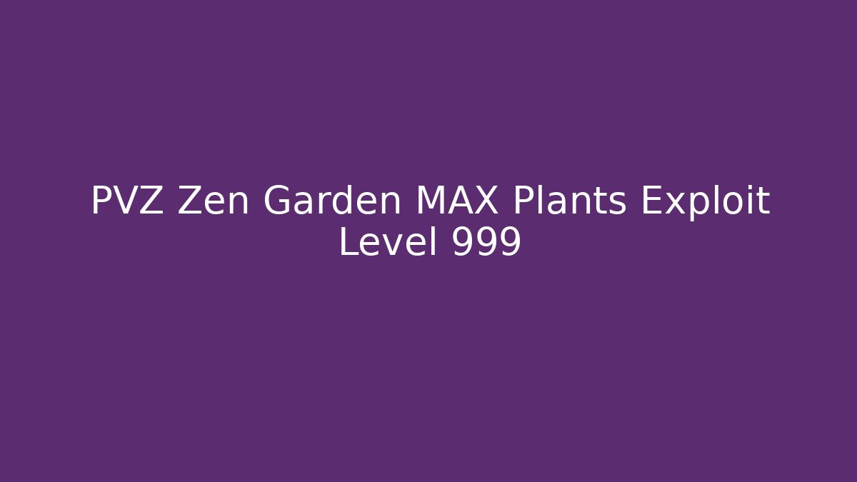 PVZ Zen Garden MAX Plants Exploit Level 999