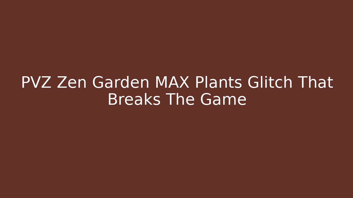 PVZ Zen Garden MAX Plants Glitch That Breaks The Game - Celivion