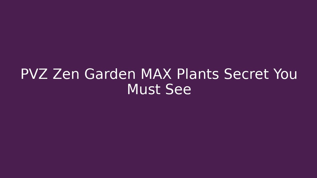 PVZ Zen Garden MAX Plants Secret You Must See