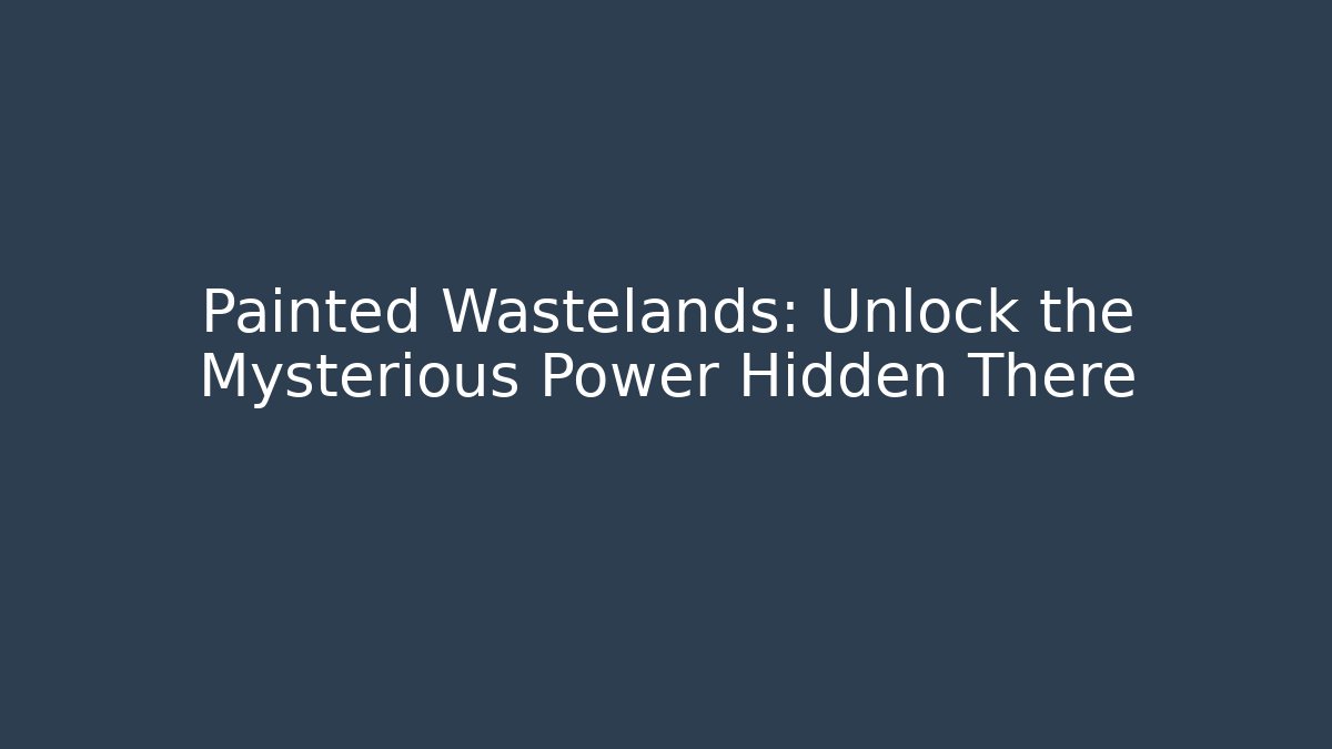 Painted Wastelands: Unlock the Mysterious Power Hidden There