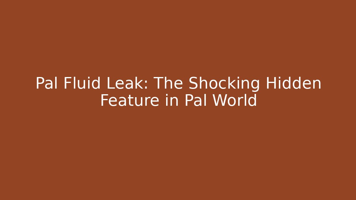Pal Fluid Leak: The Shocking Hidden Feature in Pal World