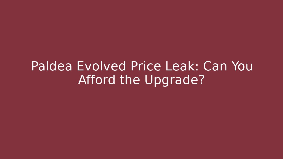 Paldea Evolved Price Leak: Can You Afford the Upgrade?