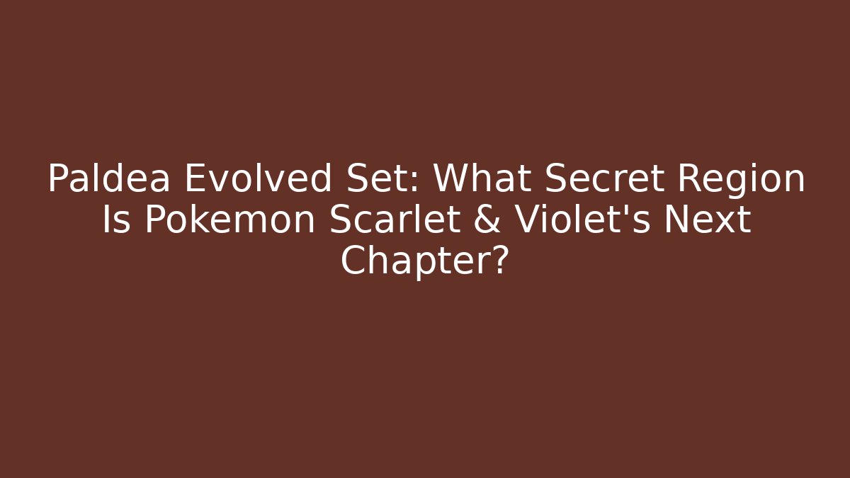 Paldea Evolved Set: What Secret Region Is Pokémon Scarlet & Violet's Next Chapter?
