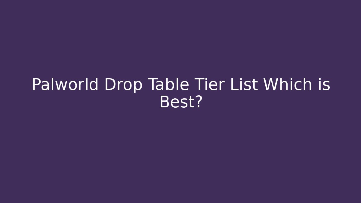 Palworld Drop Table Tier List Which is Best?
