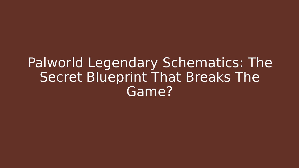 Palworld Legendary Schematics: The Secret Blueprint That Breaks The Game?