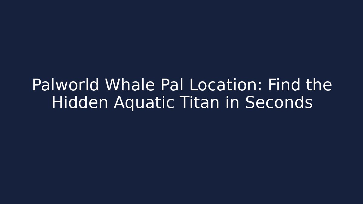 Palworld Whale Pal Location: Find the Hidden Aquatic Titan in Seconds