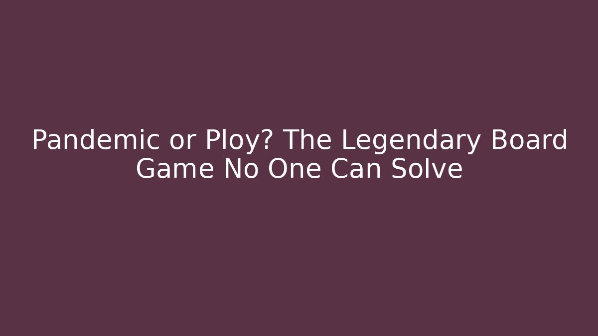 Pandemic or Ploy? The Legendary Board Game No One Can Solve