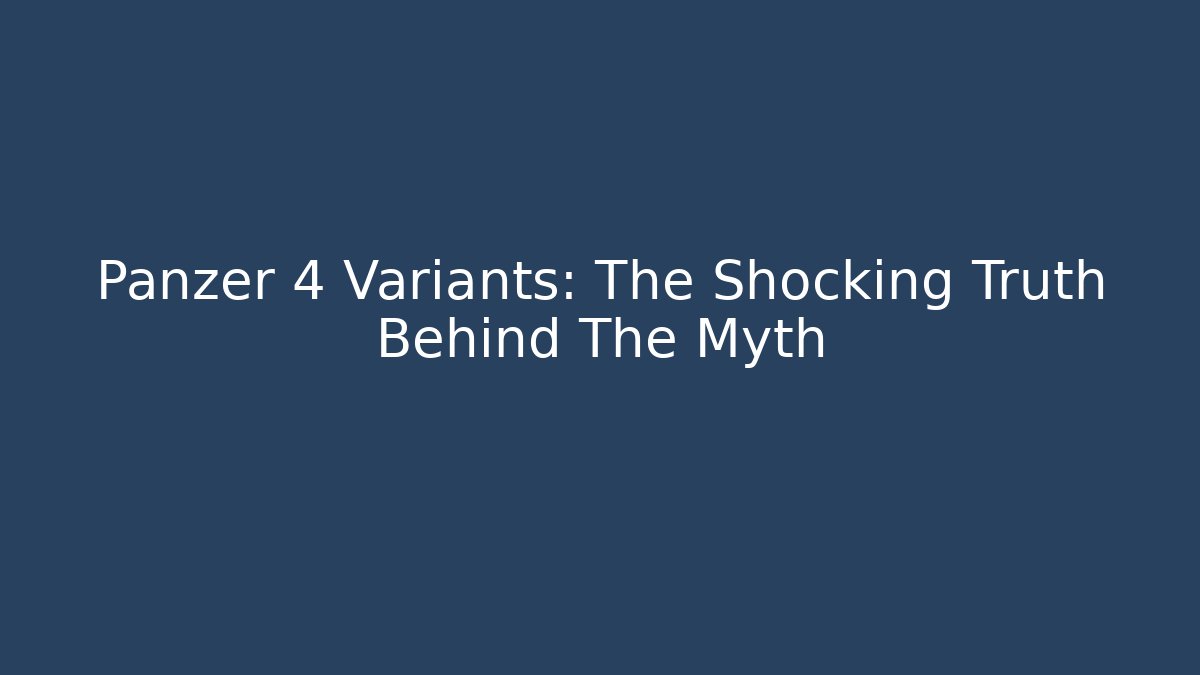Panzer 4 Variants: The Shocking Truth Behind The Myth