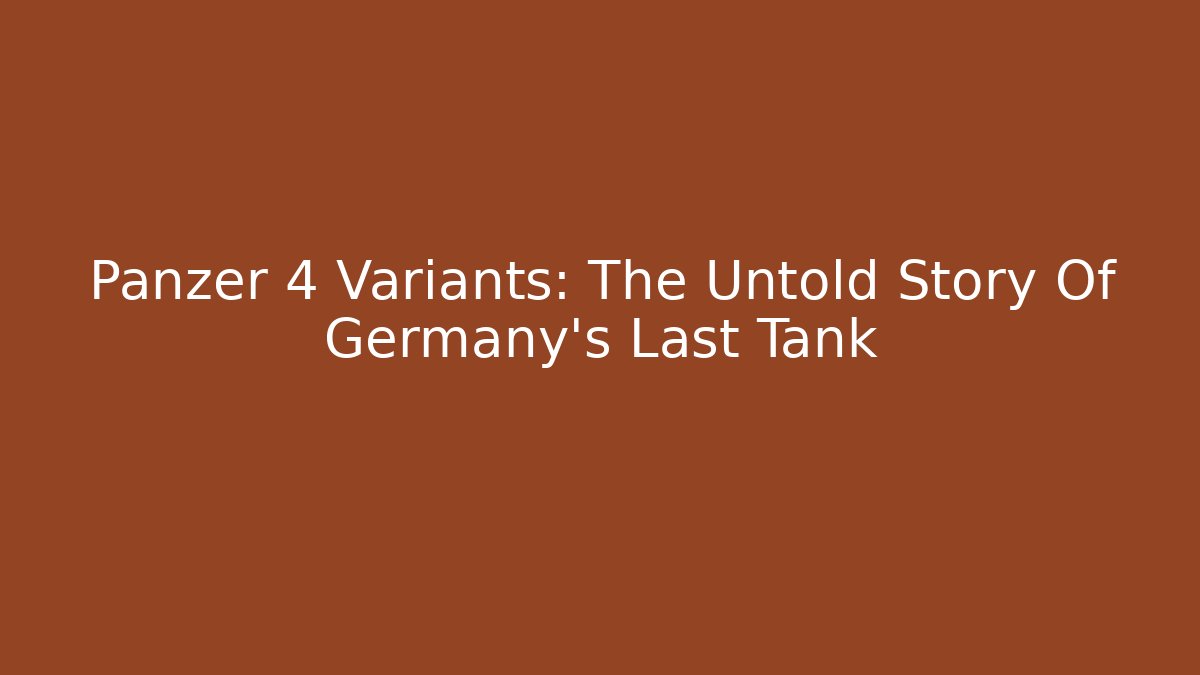Panzer 4 Variants: The Untold Story Of Germany's Last Tank