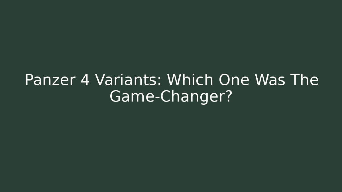 Panzer 4 Variants: Which One Was The Game-Changer?