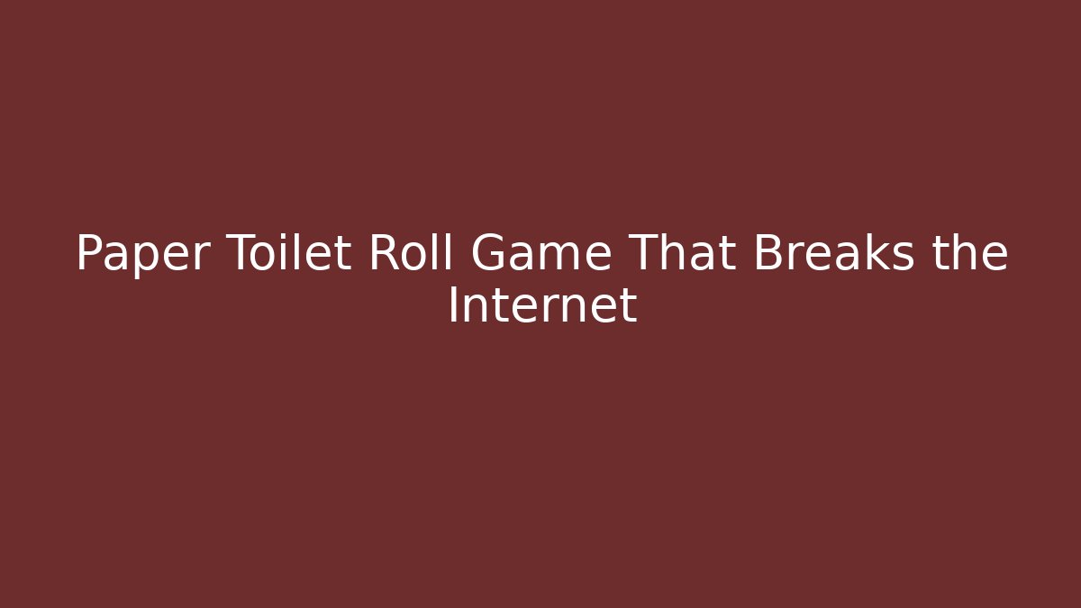 Paper Toilet Roll Game That Breaks the Internet
