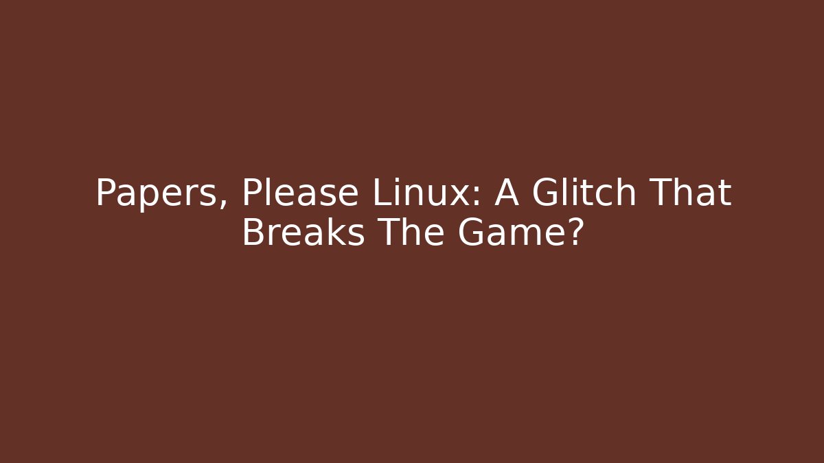 Papers, Please Linux: A Glitch That Breaks The Game? - Celivion
