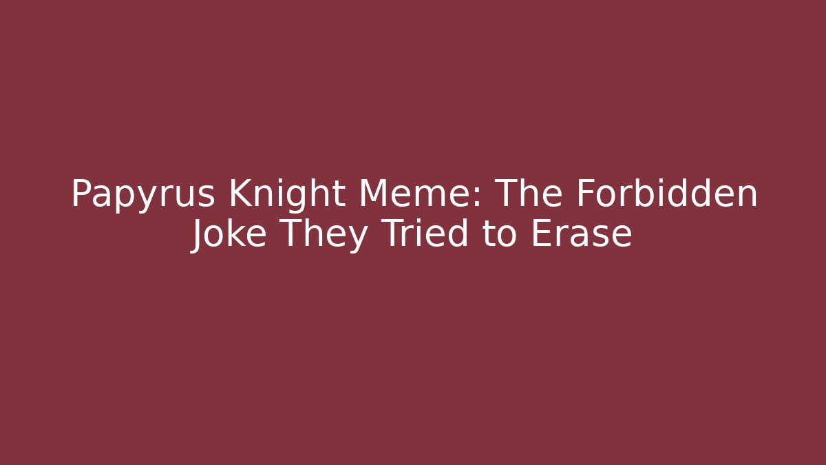 Papyrus Knight Meme: The Forbidden Joke They Tried to Erase