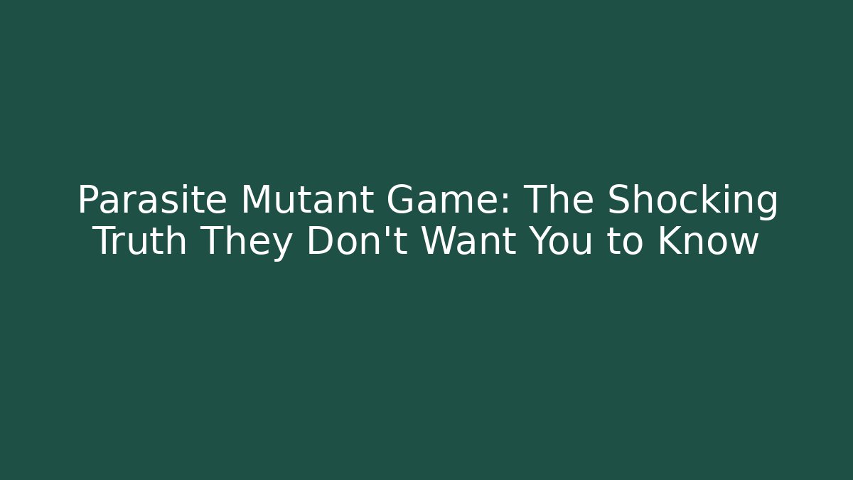 Parasite Mutant Game: The Shocking Truth They Don’t Want You to Know