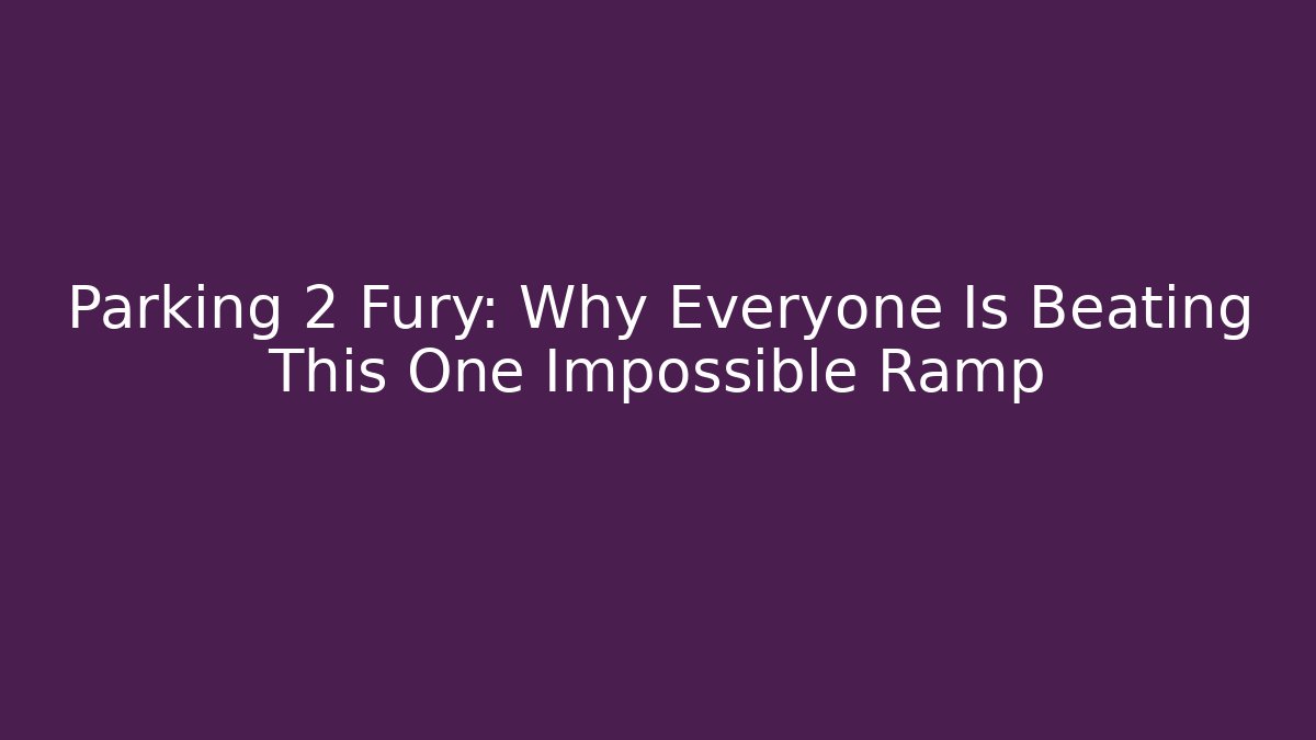 Parking 2 Fury: Why Everyone Is Beating This One Impossible Ramp