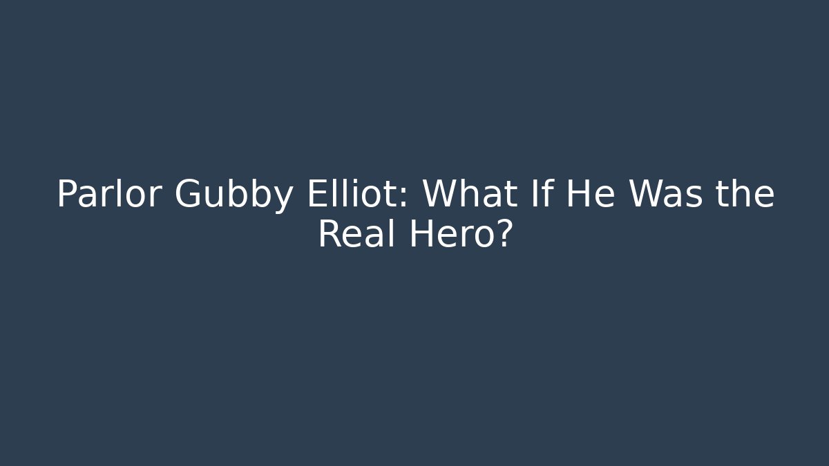 Parlor Gubby Elliot: What If He Was the Real Hero?