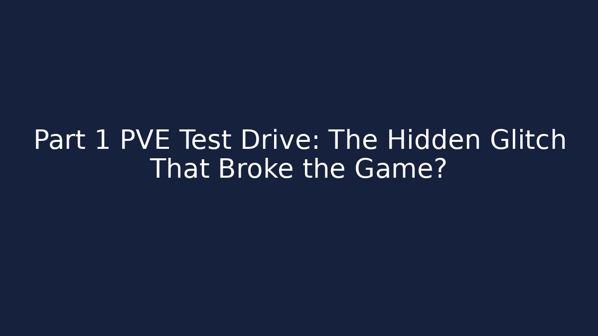 Part 1 PVE Test Drive: The Hidden Glitch That Broke the Game?