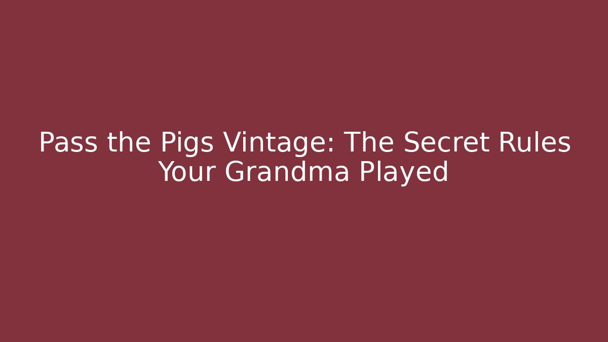 Pass the Pigs Vintage: The Secret Rules Your Grandma Played