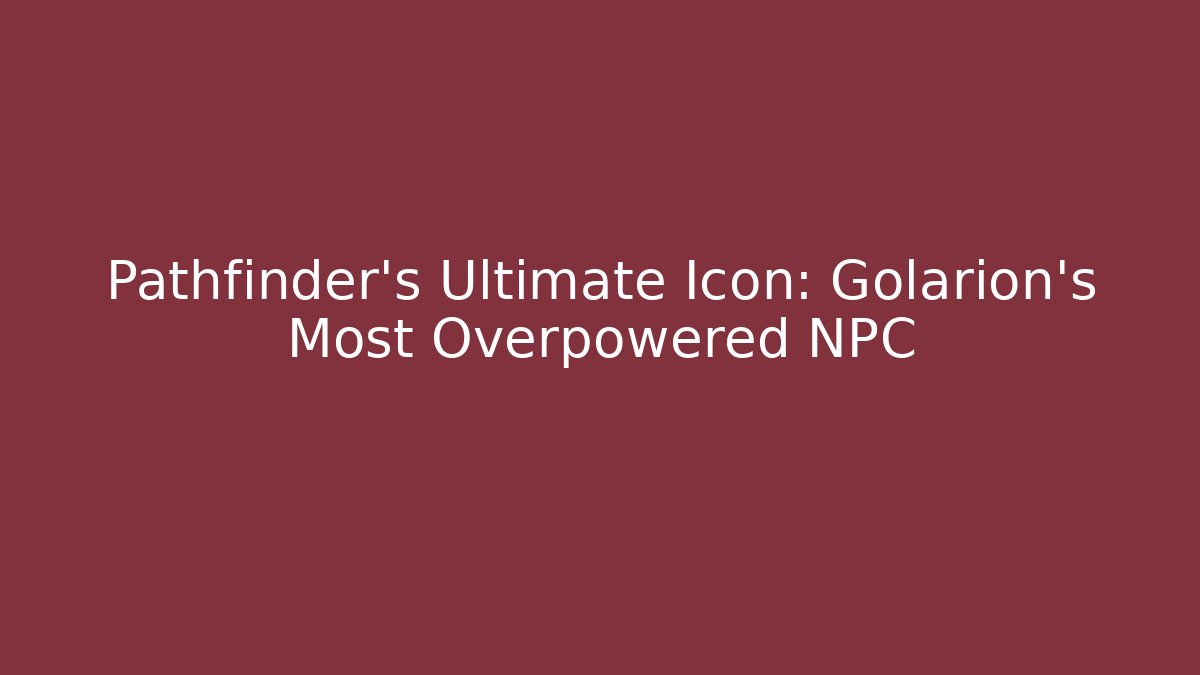 Pathfinder's Ultimate Icon: Golarion's Most Overpowered NPC