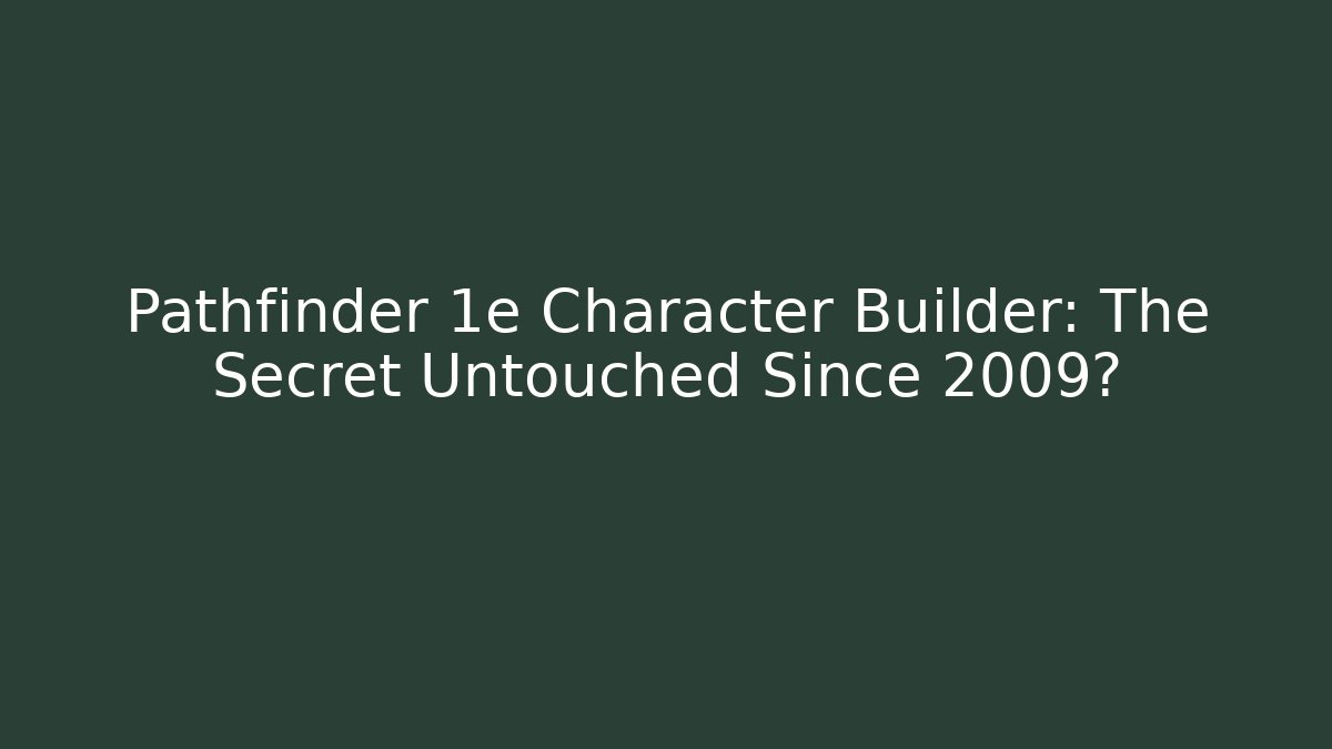 Pathfinder 1e Character Builder: The Secret Untouched Since 2009?