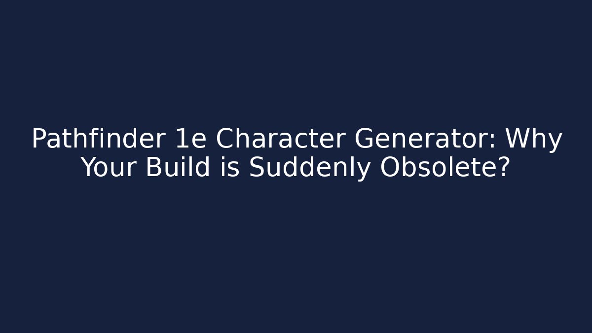 Pathfinder 1e Character Generator: Why Your Build is Suddenly Obsolete?