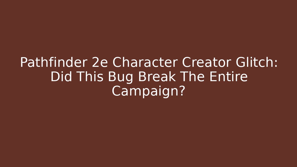 Pathfinder 2e Character Creator Glitch: Did This Bug Break The Entire Campaign? - Celivion