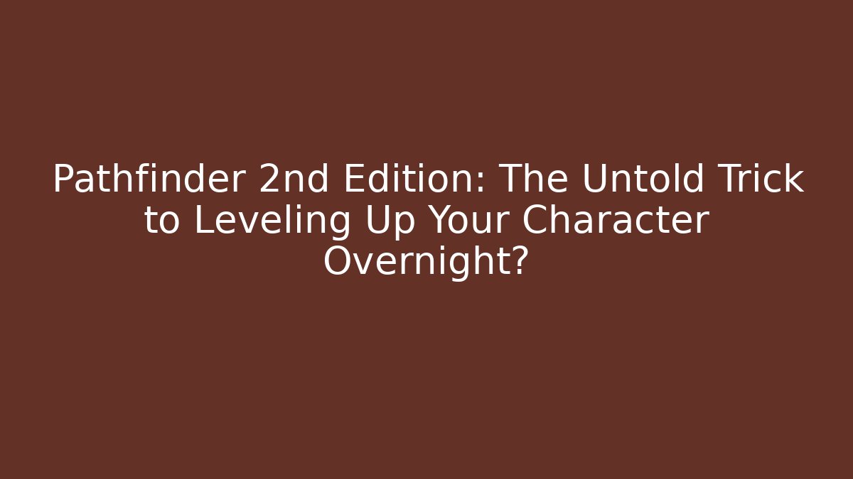 Pathfinder 2nd Edition: The Untold Trick to Leveling Up Your Character Overnight? - Celivion