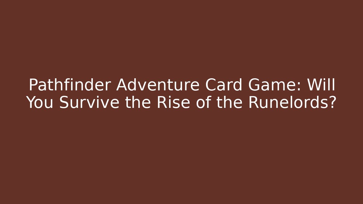 Pathfinder Adventure Card Game: Will You Survive the Rise of the Runelords?