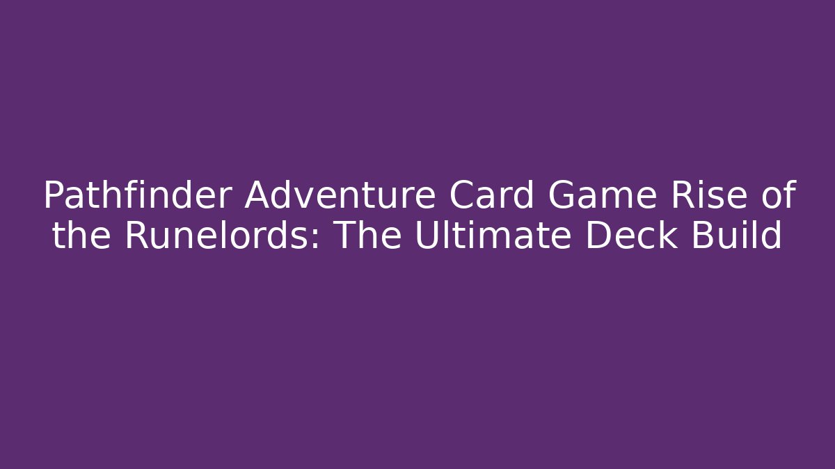 Pathfinder Adventure Card Game Rise of the Runelords: The Ultimate Deck Build