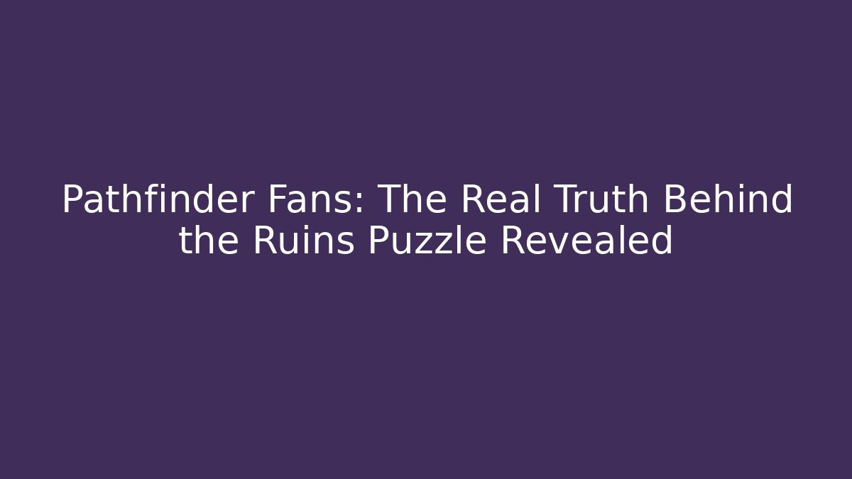 Pathfinder Fans: The Real Truth Behind the Ruins Puzzle Revealed