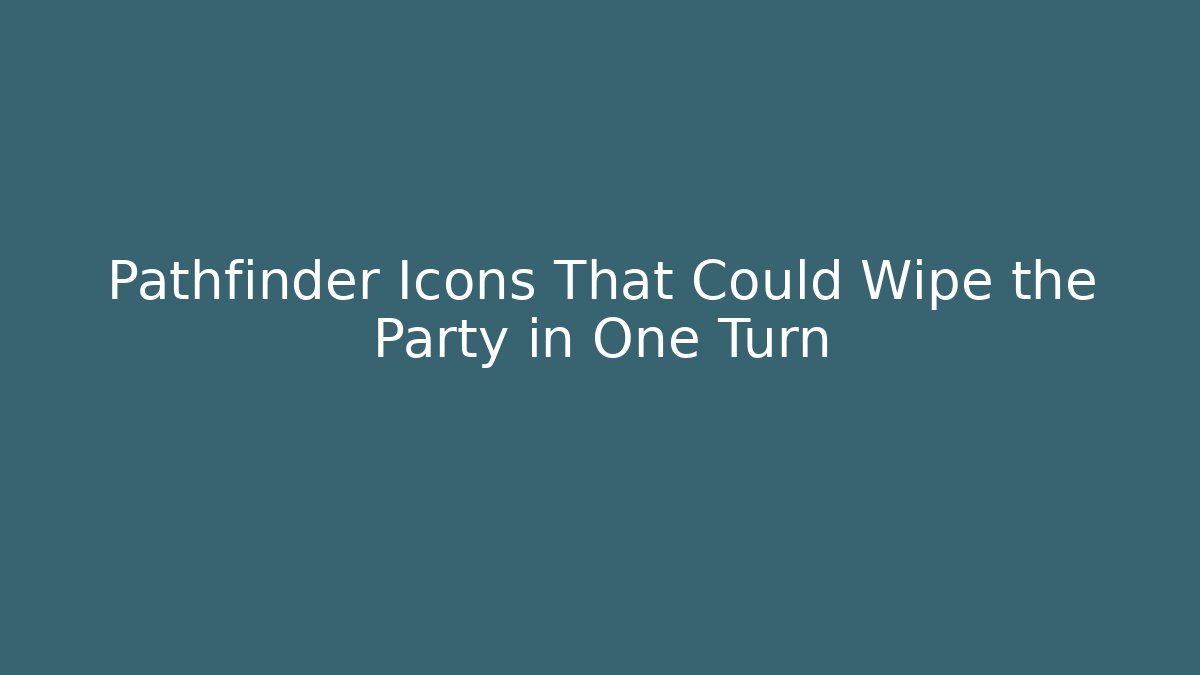 Pathfinder Icons That Could Wipe the Party in One Turn