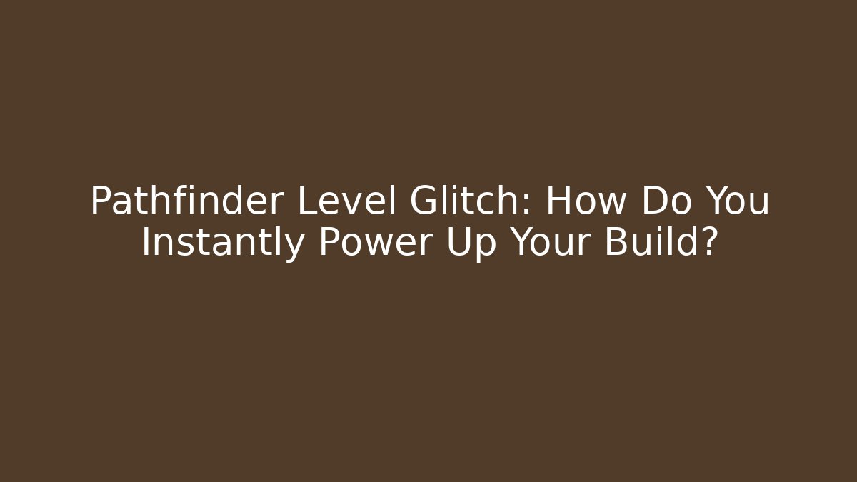 Pathfinder Level Glitch: How Do You Instantly Power Up Your Build?