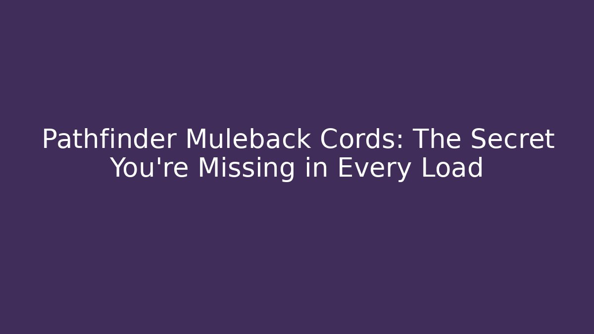 Pathfinder Muleback Cords: The Secret You're Missing in Every Load