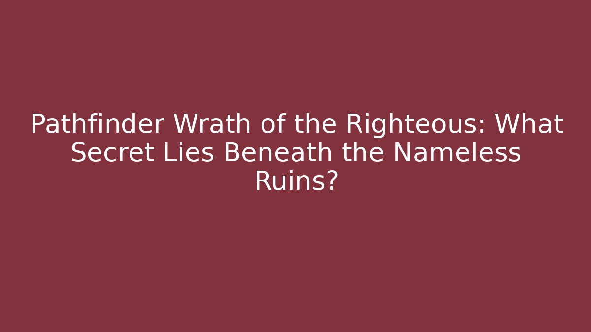 Pathfinder Wrath of the Righteous: What Secret Lies Beneath the Nameless Ruins?