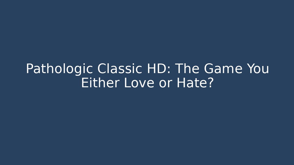 Pathologic Classic HD: The Game You Either Love or Hate?