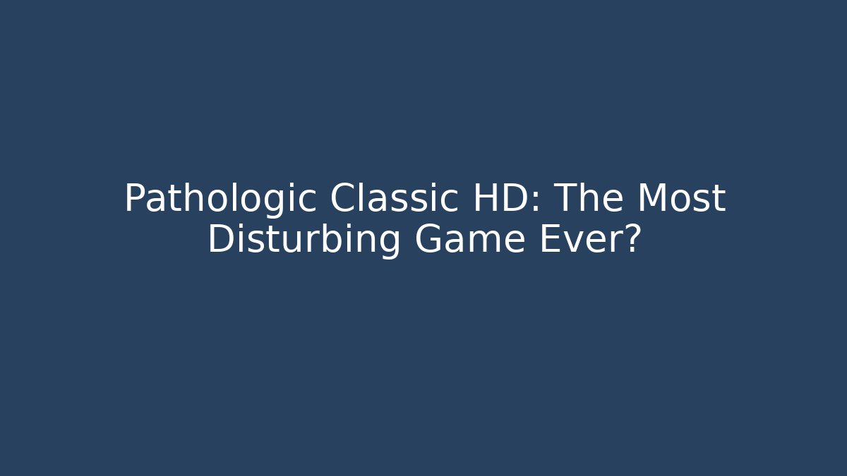 Pathologic Classic HD: The Most Disturbing Game Ever?