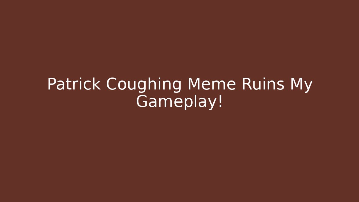 Patrick Coughing Meme Ruins My Gameplay!