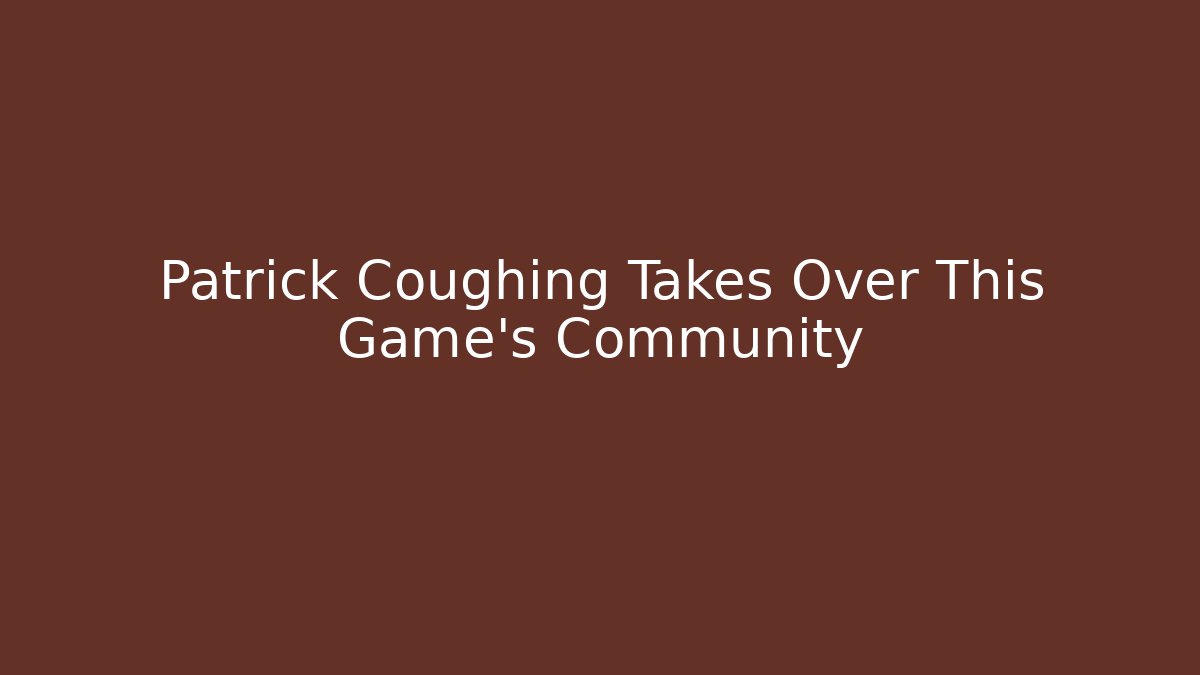 Patrick Coughing Takes Over This Game’s Community - Celivion