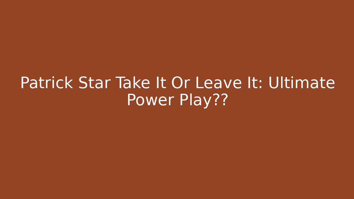 Patrick Star Take It Or Leave It: Ultimate Power Play游戏 - Celivion