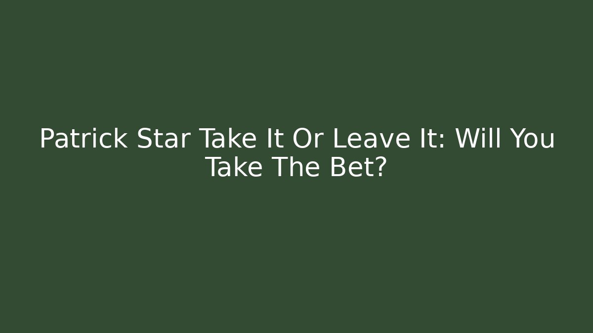 Patrick Star Take It Or Leave It: Will You Take The Bet? - Celivion