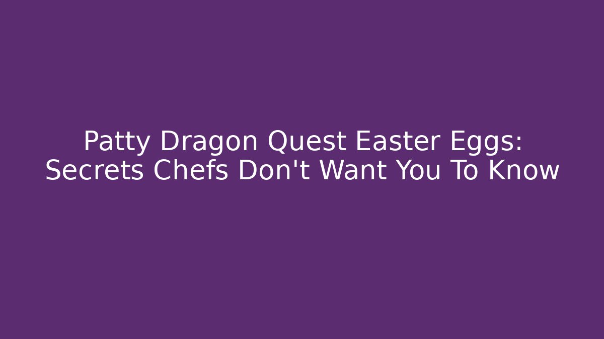 Patty Dragon Quest Easter Eggs: Secrets Chefs Don’t Want You To Know