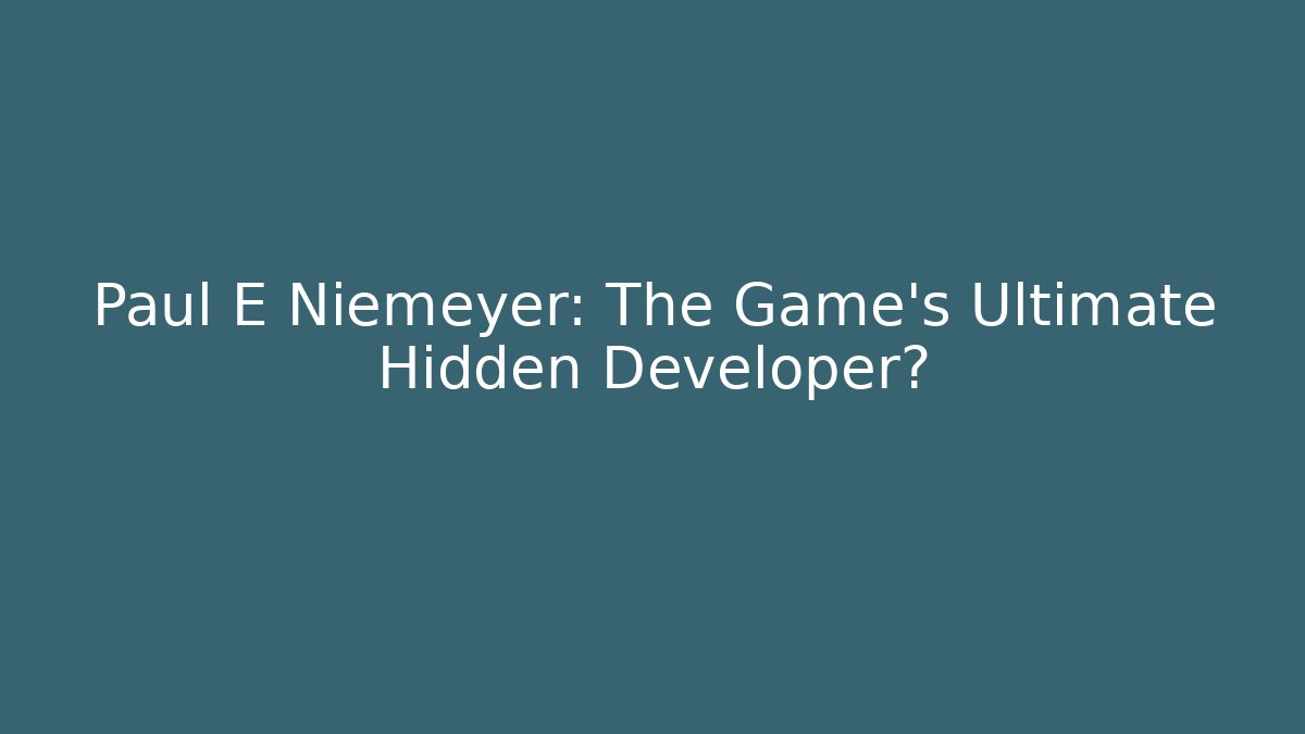 Paul E Niemeyer: The Game's Ultimate Hidden Developer? - Celivion