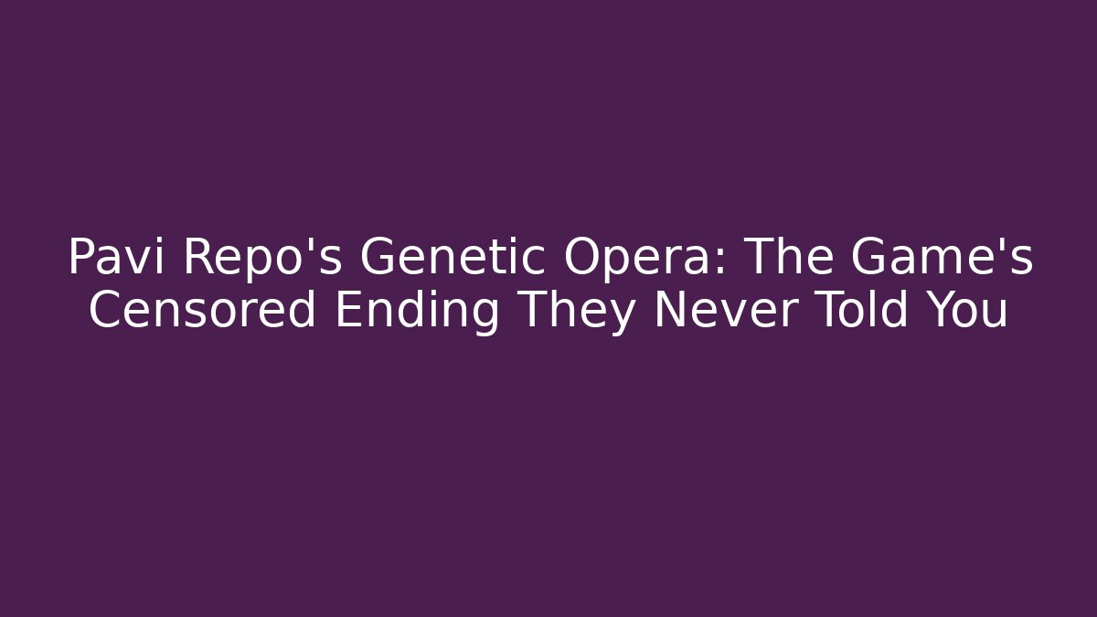 Pavi Repo's Genetic Opera: The Game's Censored Ending They Never Told You