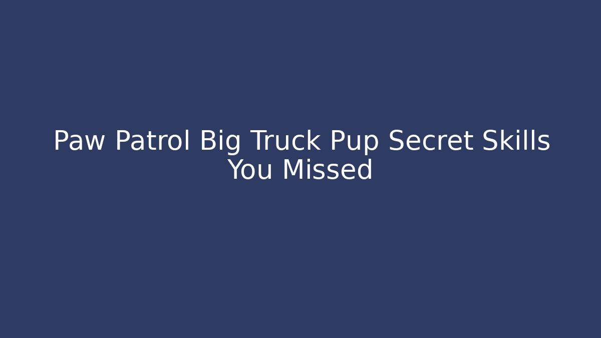 Paw Patrol Big Truck Pup Secret Skills You Missed