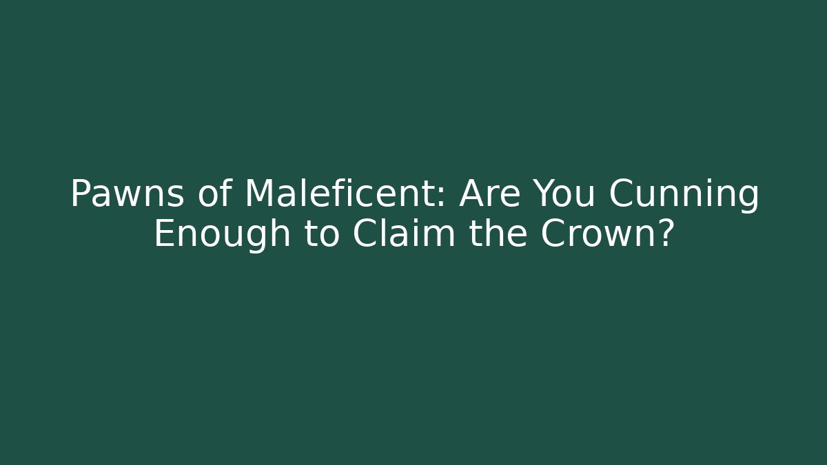 Pawns of Maleficent: Are You Cunning Enough to Claim the Crown? - Celivion