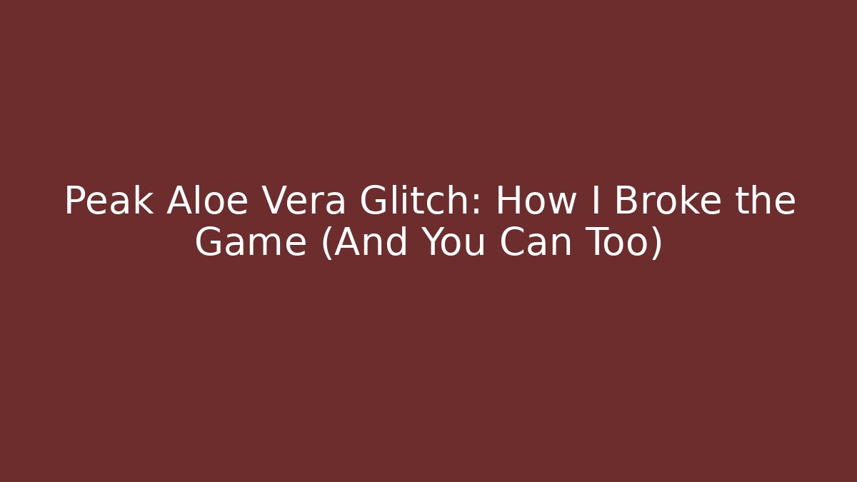Peak Aloe Vera Glitch: How I Broke the Game (And You Can Too)
